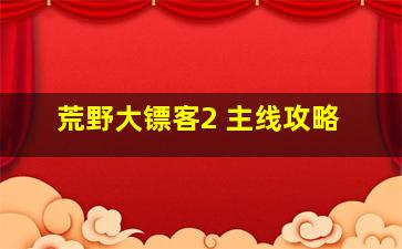 荒野大镖客2 主线攻略